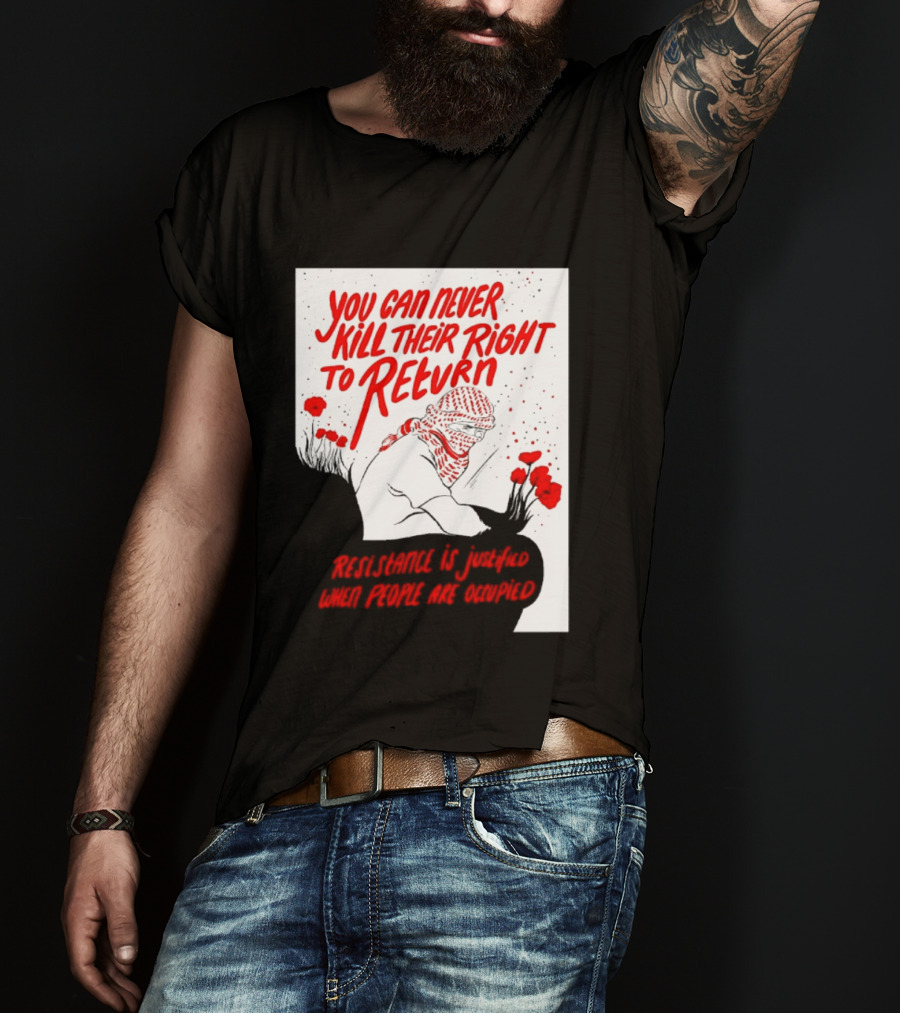 You Can Never Kill Their Right To Return Resistance Is Justified When People Are Occupied T-Shirt