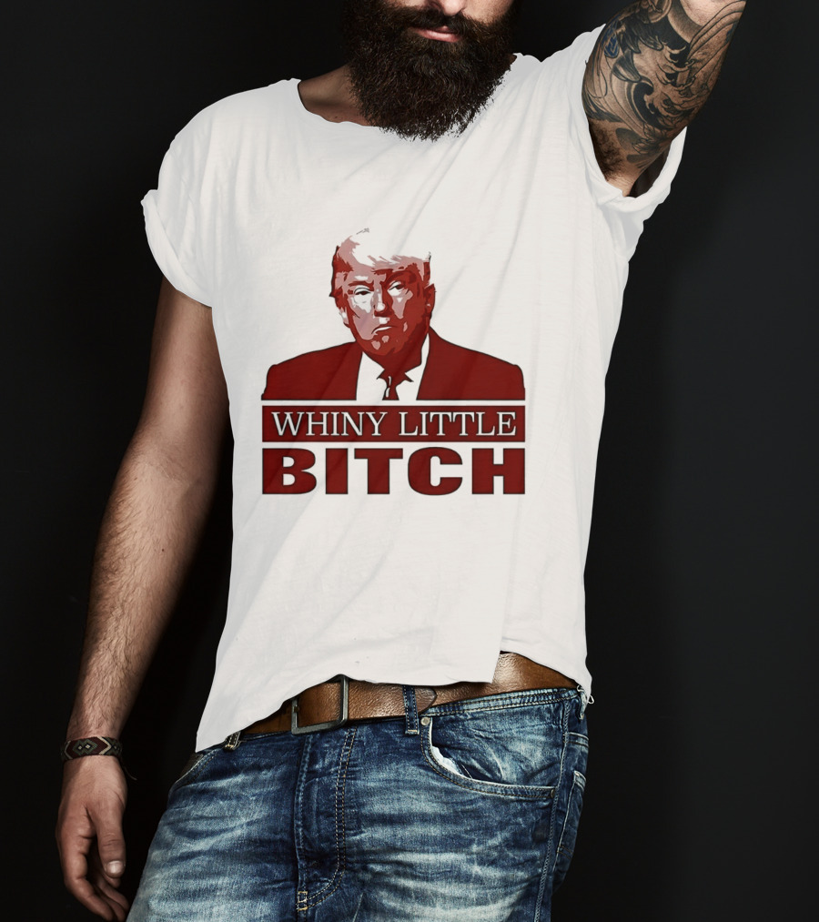 Donald Trump Whiny Little Bitch T-Shirt