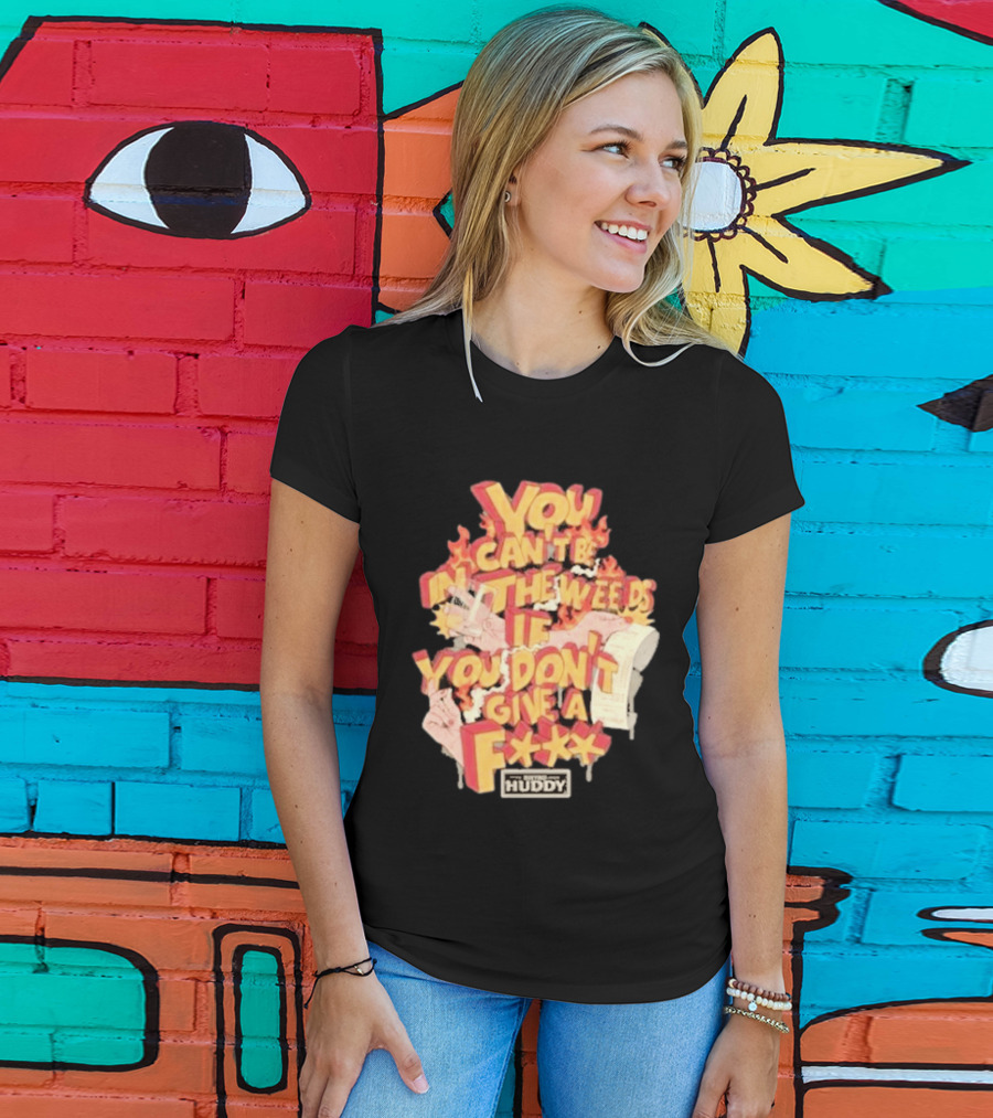 You Can't Be In The Weeds If You Don't Give A F*** HUDDY T-Shirt