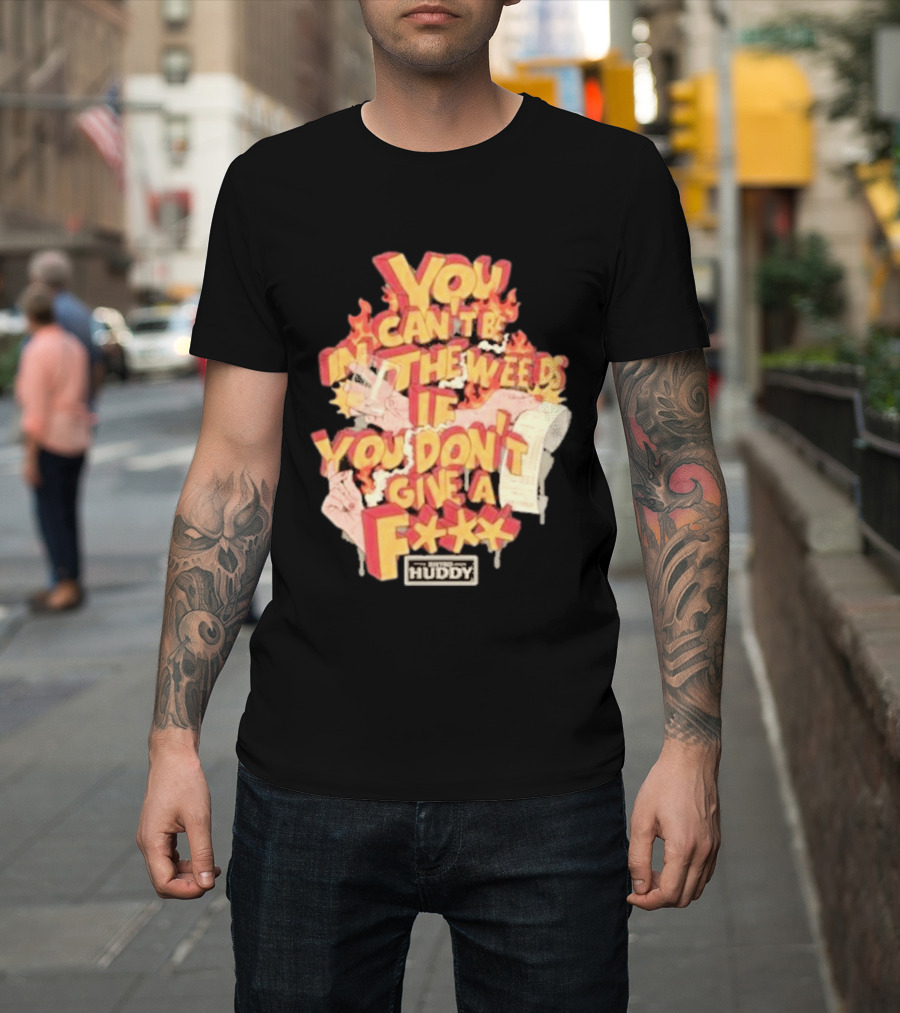 You Can't Be In The Weeds If You Don't Give A F*** HUDDY T-Shirt