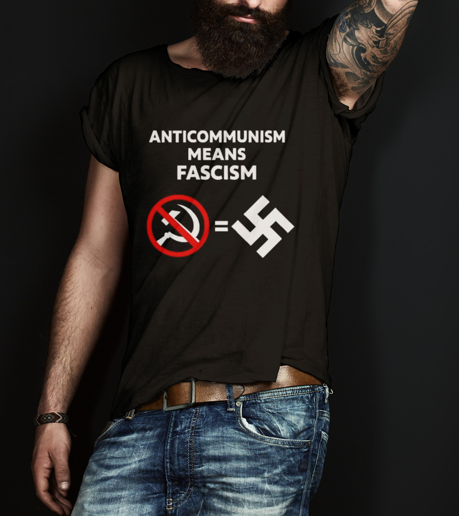 ANTICOMMUNISM MEANS FASCISM Symbol Of Red Crossed Out Hammer And Sickle Equals White Swastika T-Shirt