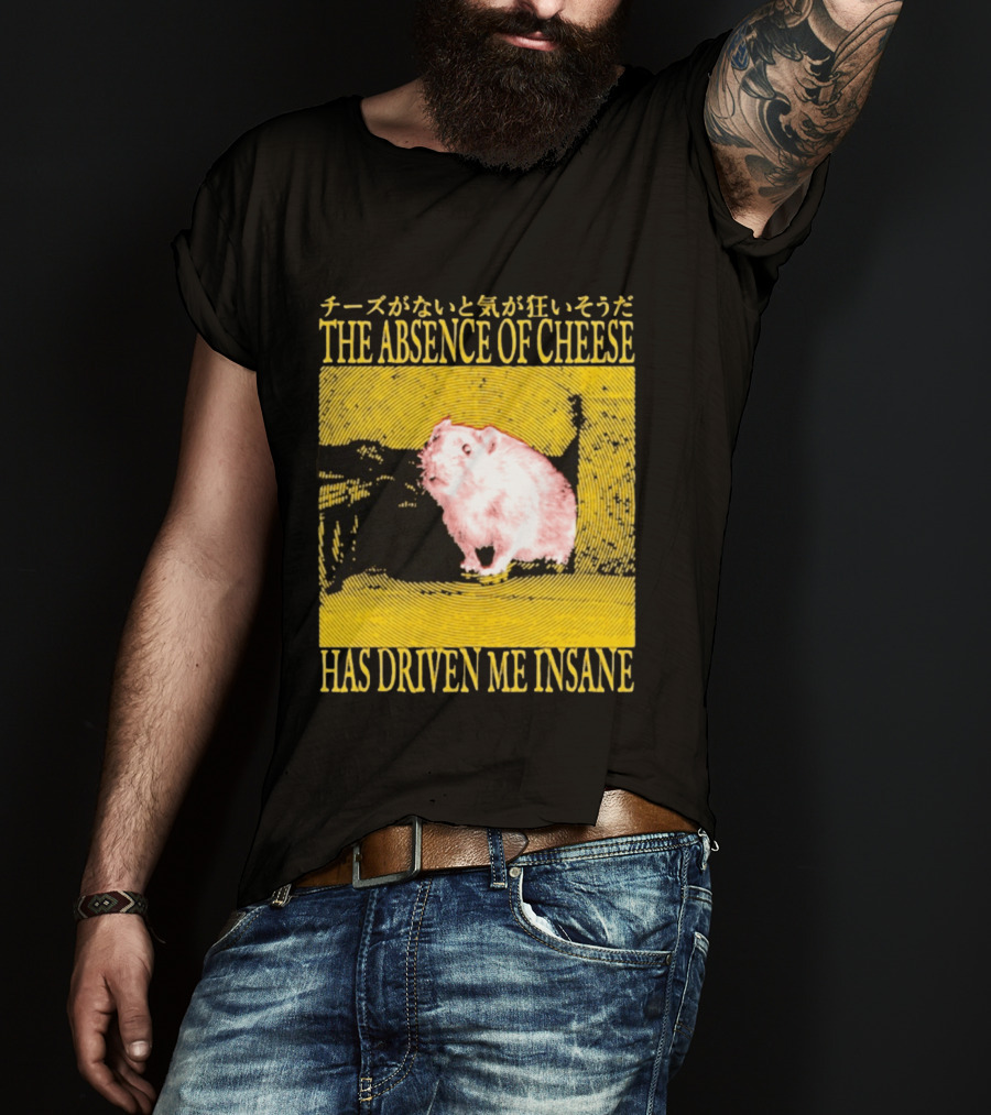 The Absence Of Cheese Has Driven Me Insane T-Shirt