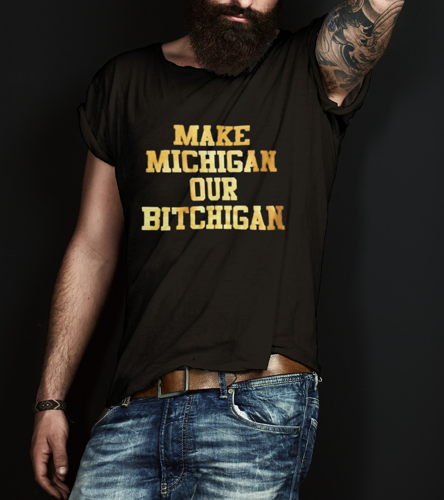 Make Michigan Our Bitchigan T-Shirt