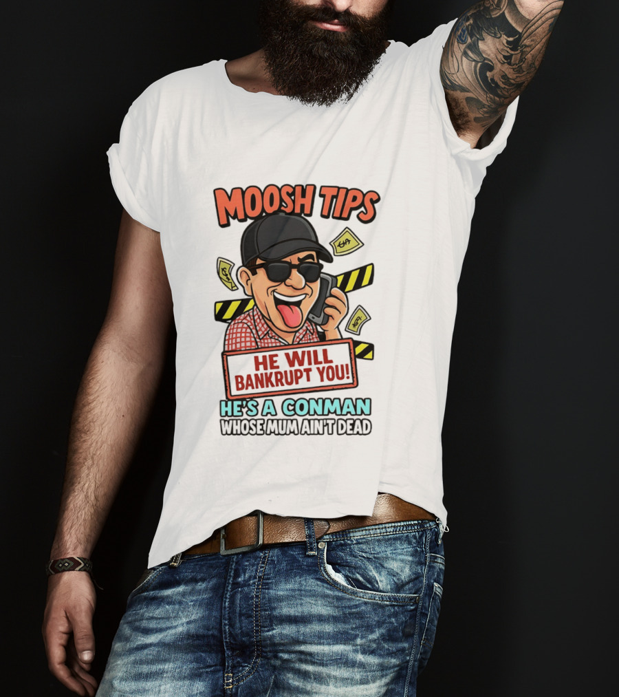Moosh Tips He Will Bankrupt You He's A Conman Whose Mum Ain't Dead T-Shirt