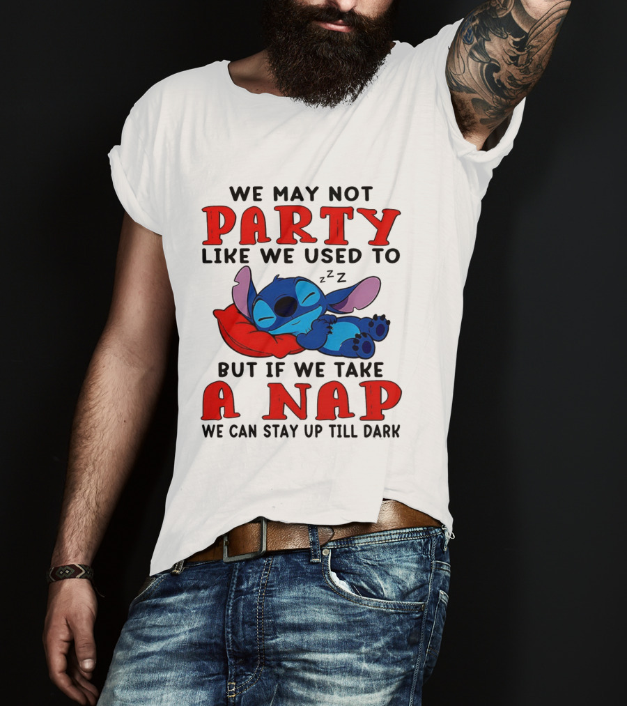 Stitch We May Not Party Like We Used To But If We Take A Nap We Can Stay Up Till Dark T-Shirt