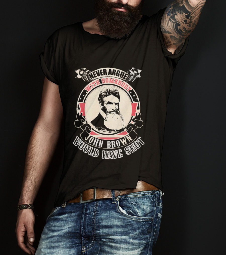 Never Argue With Somebody John Brown Would Have Shot T-Shirt