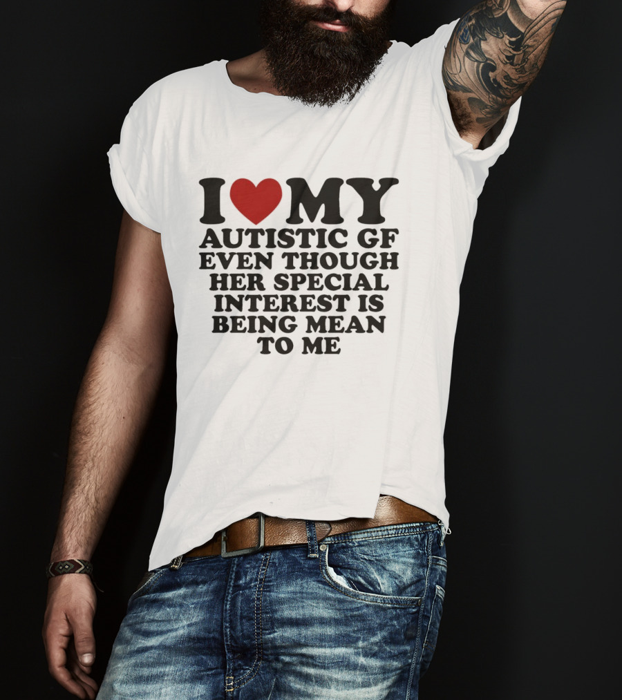 I Heart My Autistic GF Even Though Her Special Interest Is Being Mean To Me T-Shirt