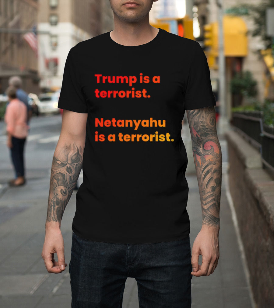 Trump Is A Terrorist Netanyahu Is A Terrorist T-Shirt