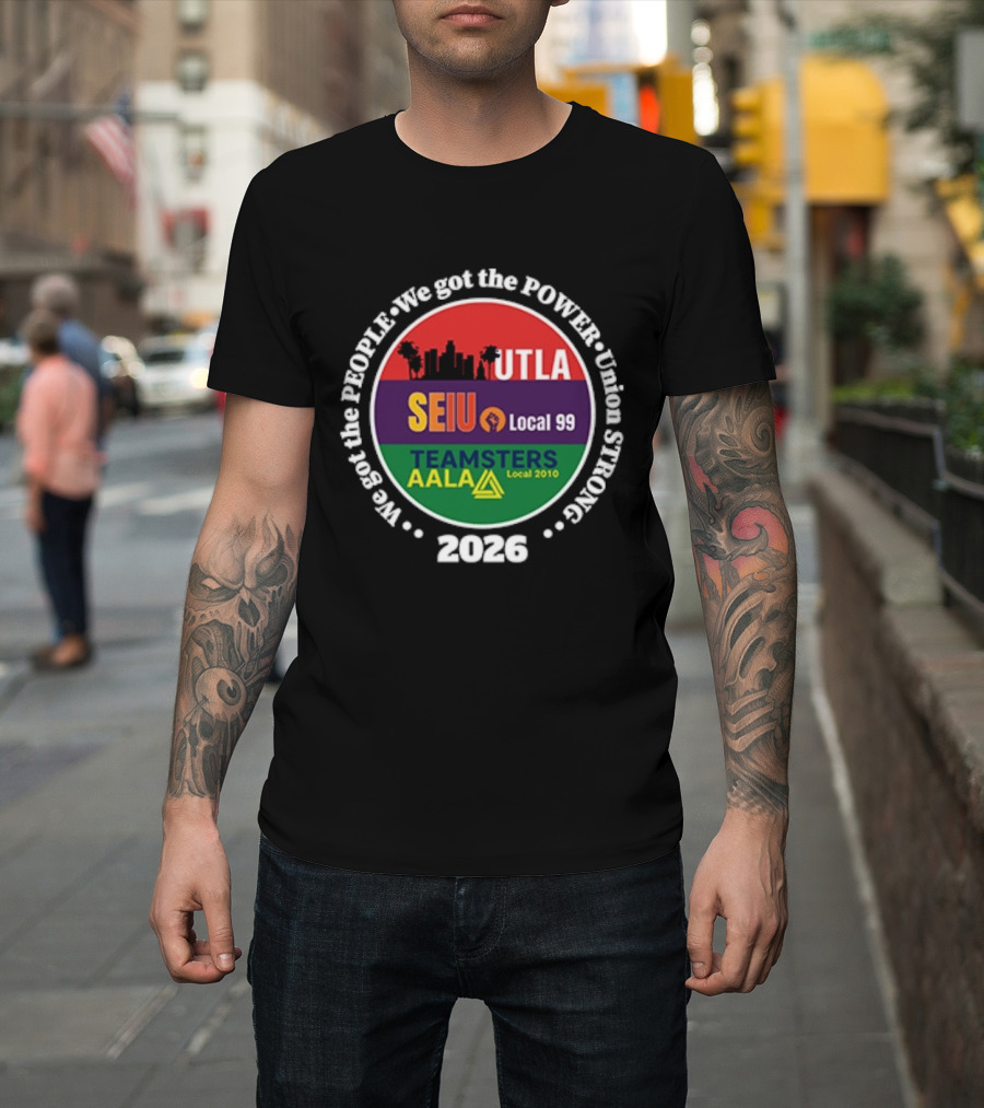 Union Strong UTLA SEIU Local 99 Teamsters AALA Local 2010 We Got The People We Got The Power 2026 T-Shirt
