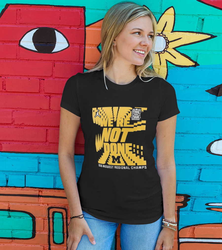 Michigan Wolverines 2026 Midwest Regional Champs We're Not Done March Madness Jordan Brand T-Shirt