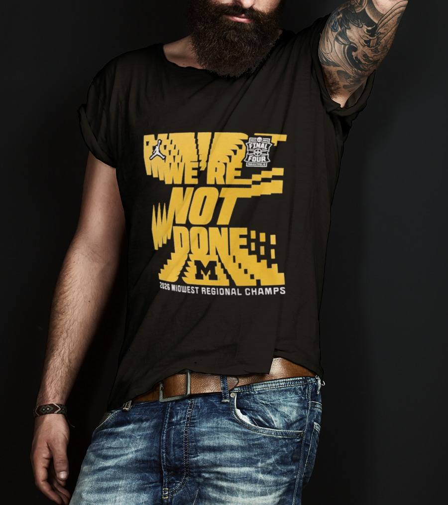 Michigan Wolverines 2026 Midwest Regional Champs We're Not Done March Madness Jordan Brand T-Shirt