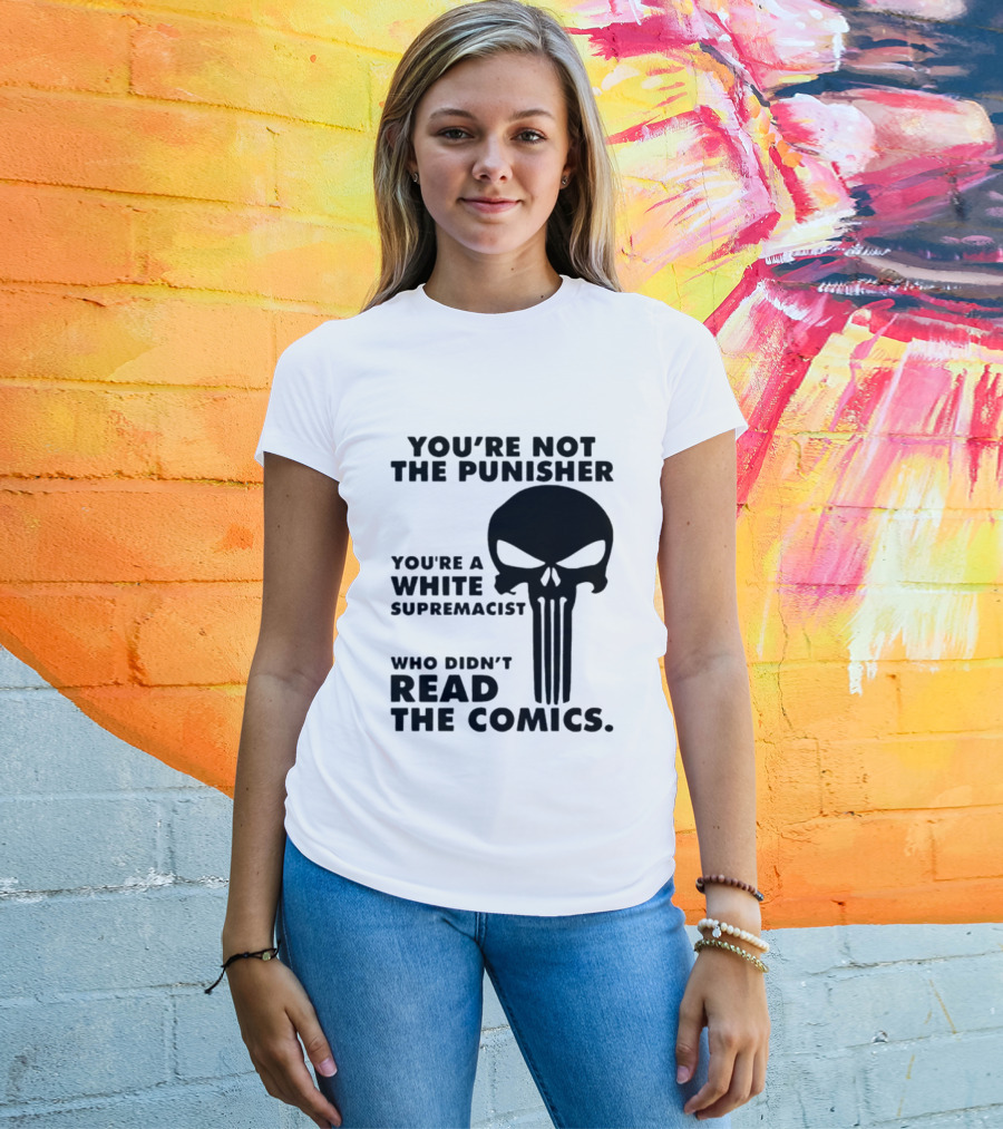 You're Not The Punisher You're A White Supremacist Who Didn't Read The Comics T-Shirt