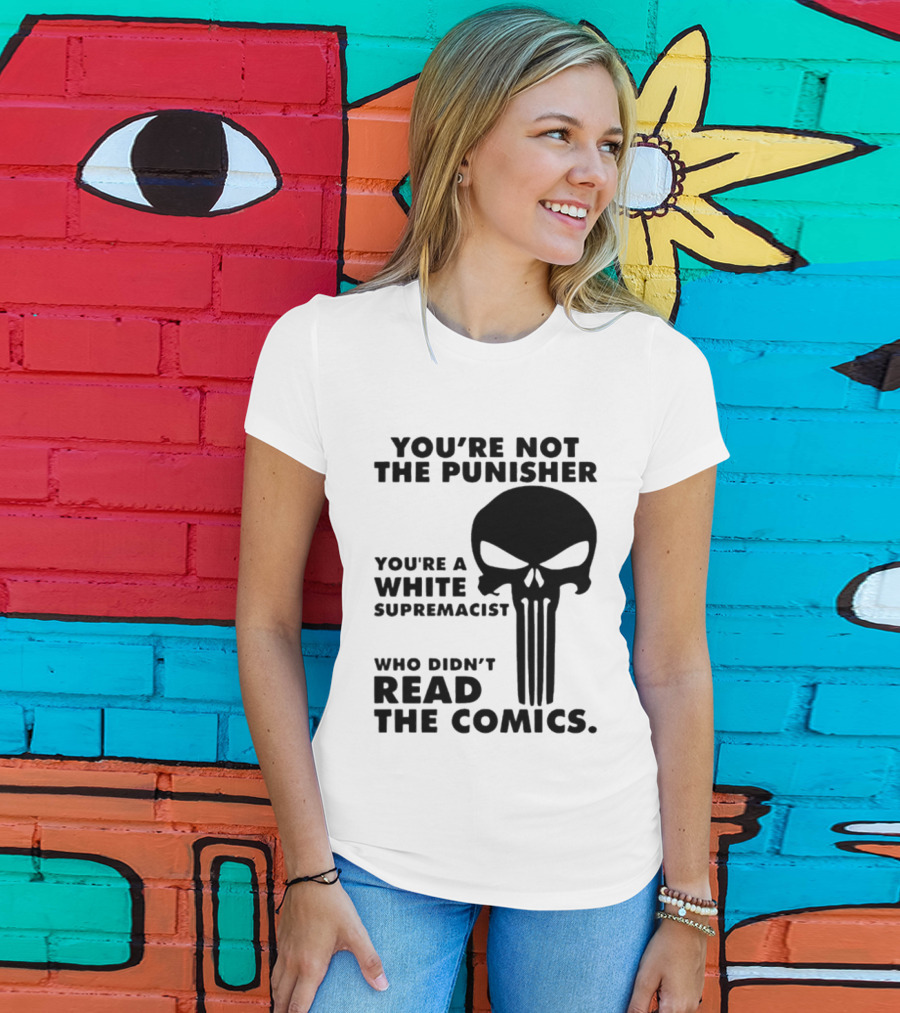 You're Not The Punisher You're A White Supremacist Who Didn't Read The Comics T-Shirt
