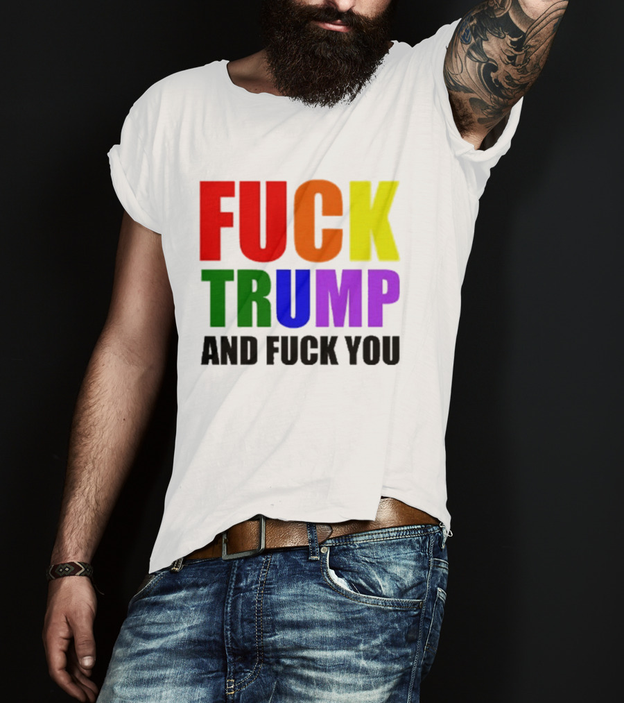 Fuck Trump And Fuck You T-Shirt