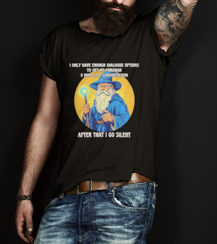 Wizard I Only Have Enough Dialogue Options To Get Me Through 5 Mins Of A Conversation After That I Go Silent T-Shirt