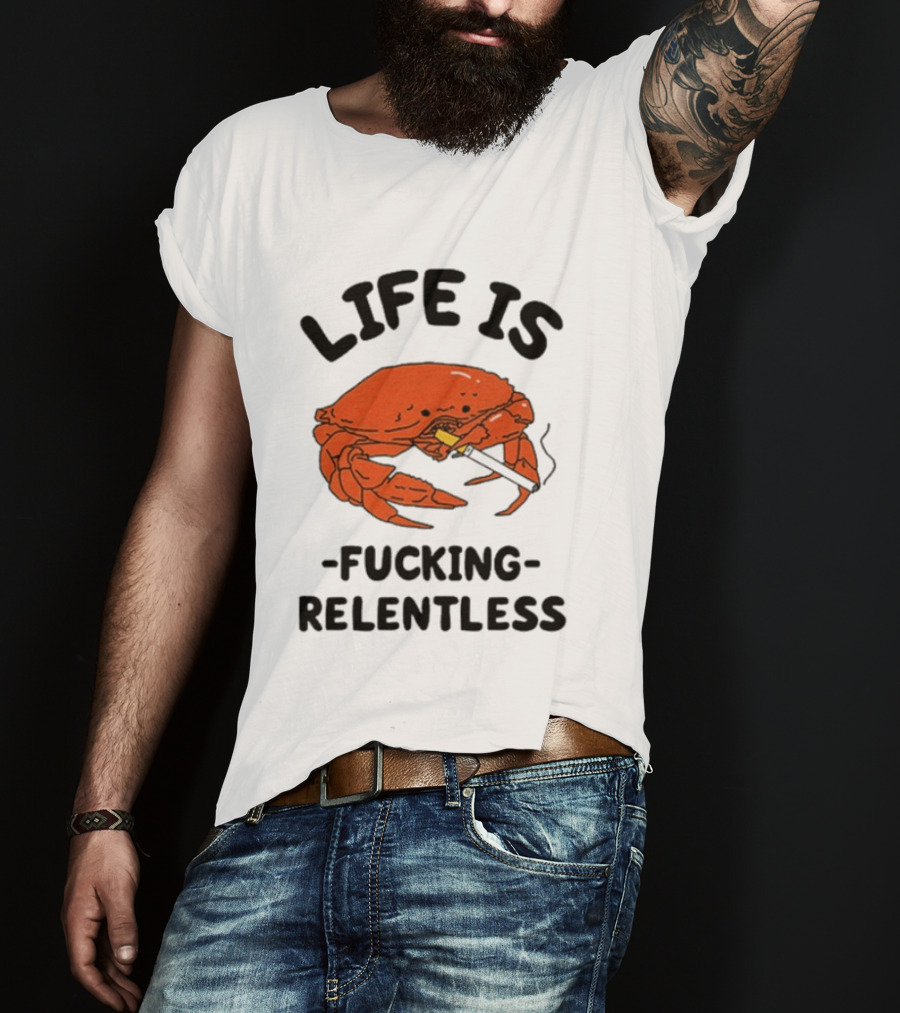 Life Is Fucking Relentless Crab Smoking Cigarette T-Shirt
