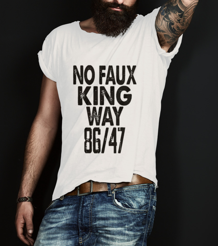No Faux King Way 86 47 Anti Trump Political T-Shirt
