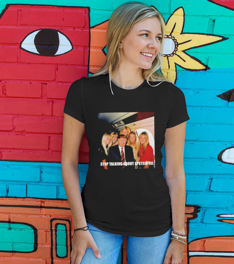 Trump Stop Talking About Epstein T-Shirt