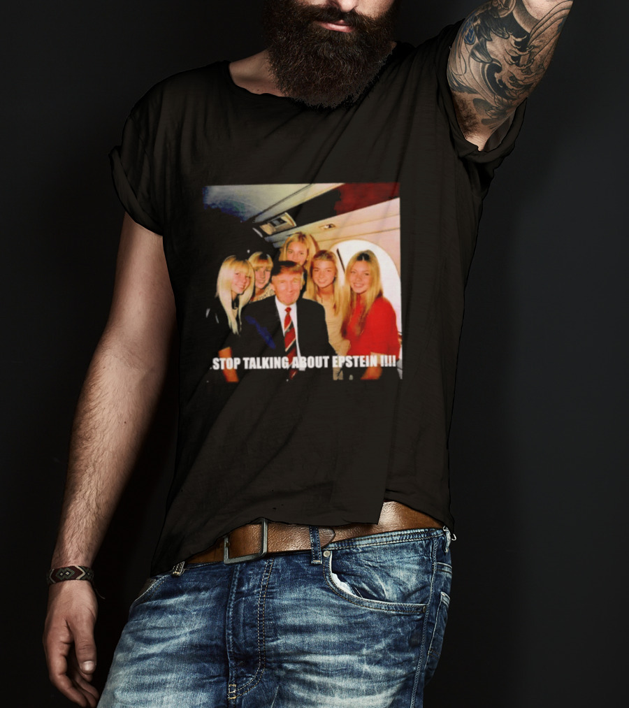 Trump Stop Talking About Epstein T-Shirt