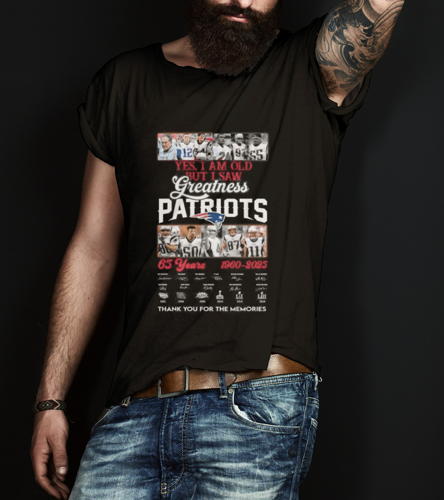 Yes I Am Old But I Saw Greatness New England Patriots 65 Years 1960 2025 Players Legends Signatures Thank You For The Memories T-Shirt
