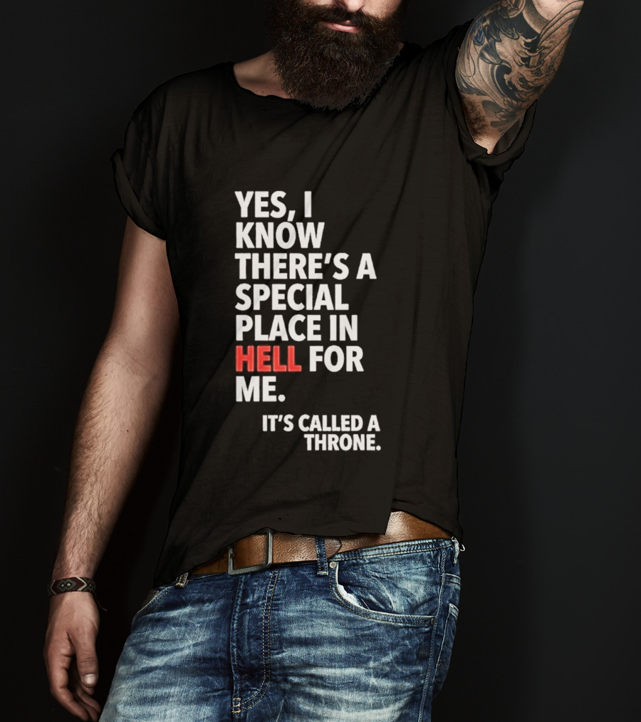 Yes I Know There's A Special Place In Hell For Me It's Called A Throne T-Shirt