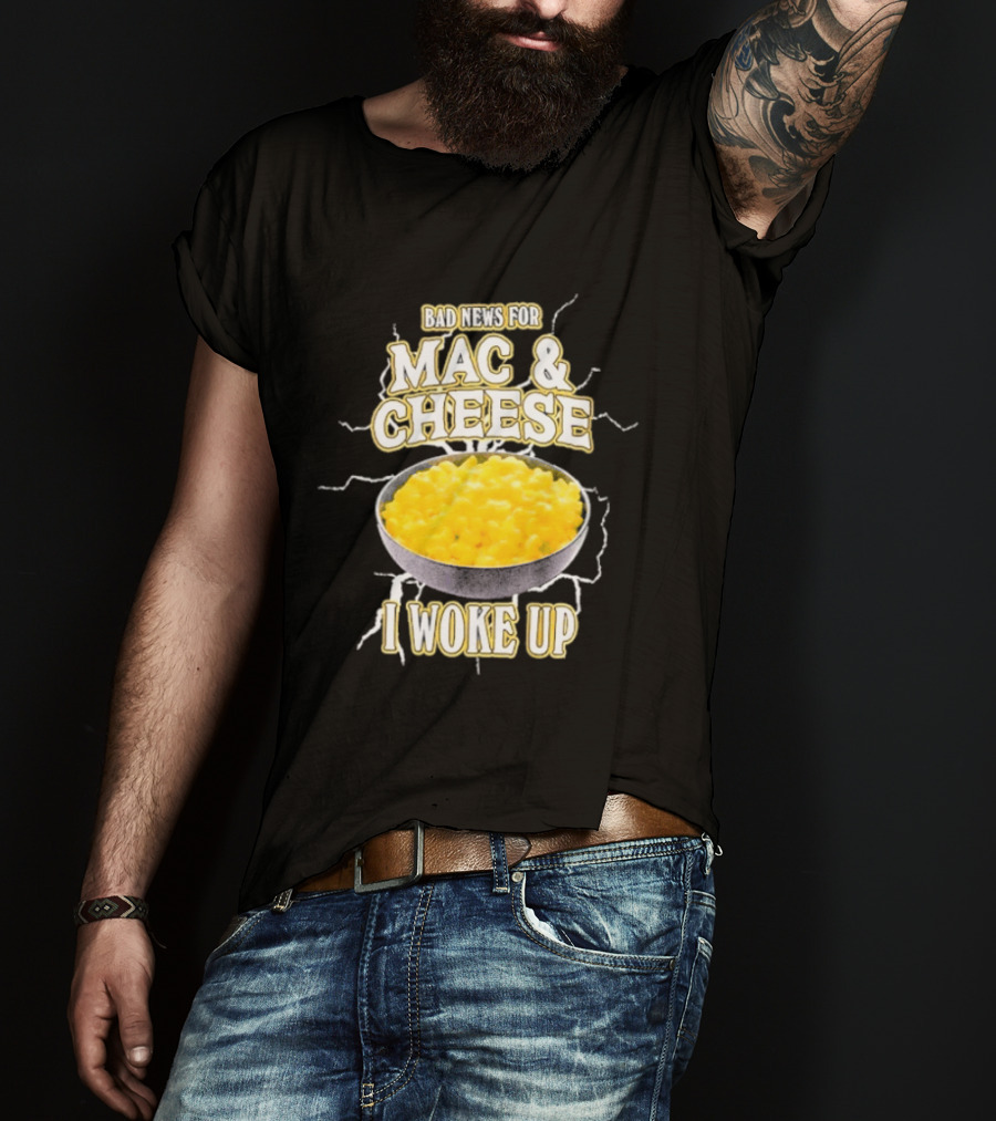 Bad News For Mac And Cheese I Woke Up T-Shirt