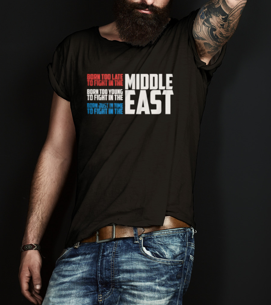 Born Too Late To Fight In The Middle East T-Shirt