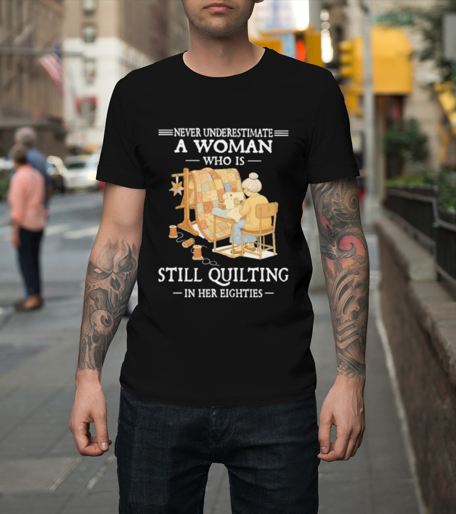 Never Underestimate A Woman Who Is Still Quilting In Her Eighties T-Shirt