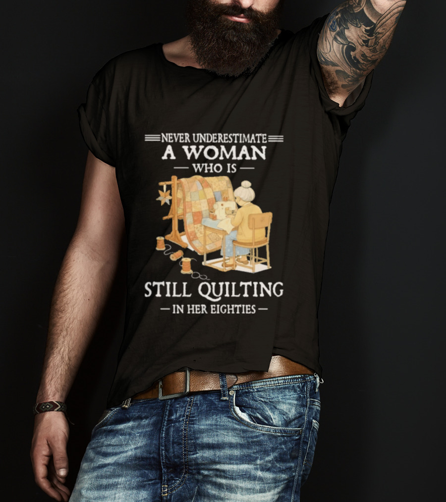 Never Underestimate A Woman Who Is Still Quilting In Her Eighties T-Shirt