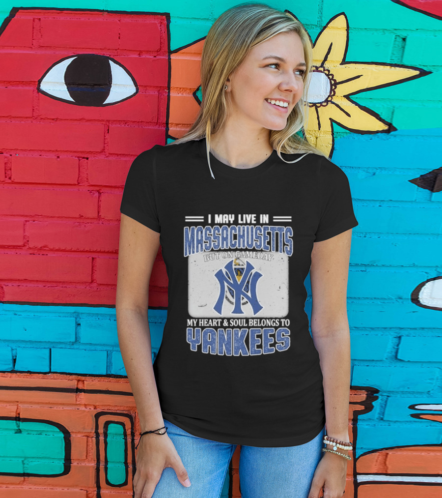 I May Live In Massachusetts But On Gameday My Heart And Soul Belongs To Yankees T-Shirt