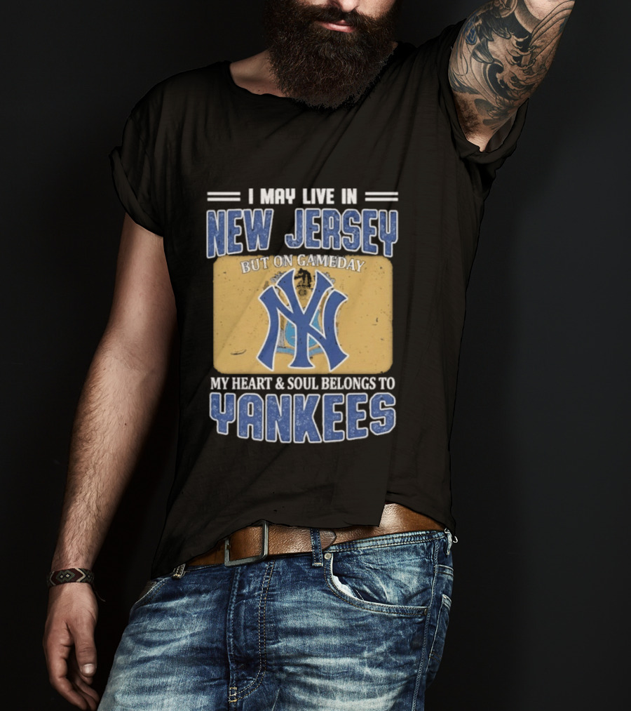 I May Live In New Jersey But On Gameday My Heart And Soul Belongs To Yankees T-Shirt