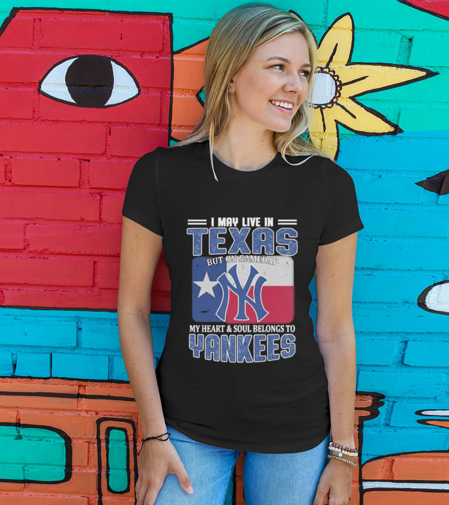 I May Live In Texas But On Gameday My Heart And Soul Belongs To Yankees T-Shirt