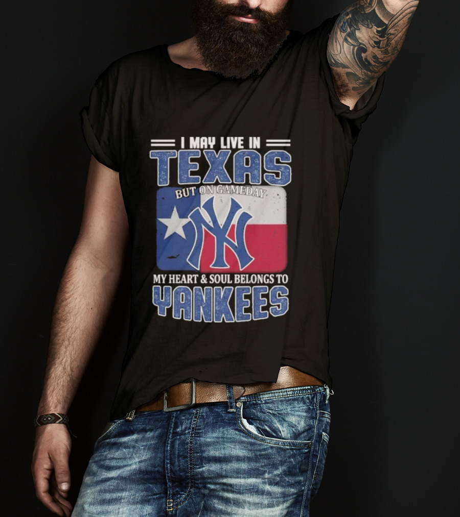 I May Live In Texas But On Gameday My Heart And Soul Belongs To Yankees T-Shirt