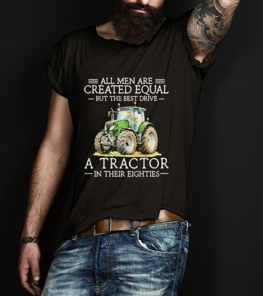 All Men Are Created Equal But The Best Drive A Tractor In Their Eighties T-Shirt