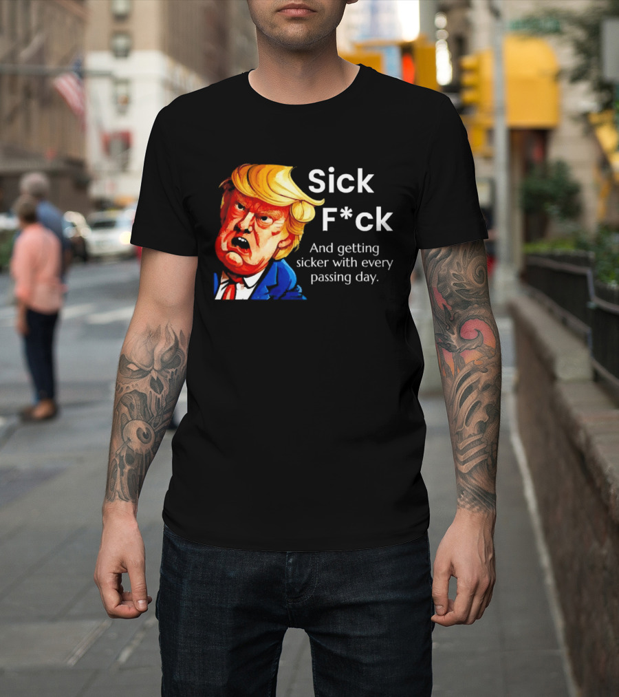 Sick F*ck And Getting Sicker With Every Passing Day Trump Caricature T-Shirt