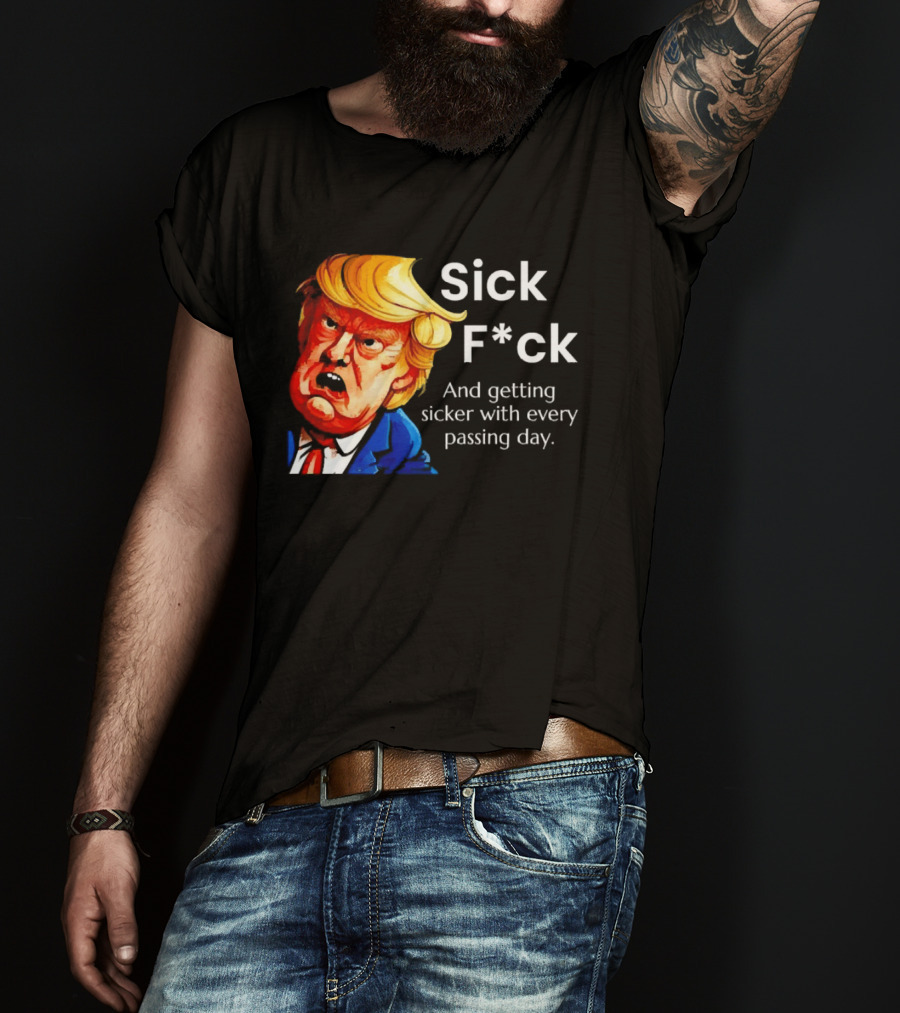Sick F*ck And Getting Sicker With Every Passing Day Trump Caricature T-Shirt