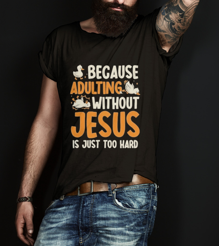 Because Adulting Without Jesus Is Just Too Hard Duck T-Shirt