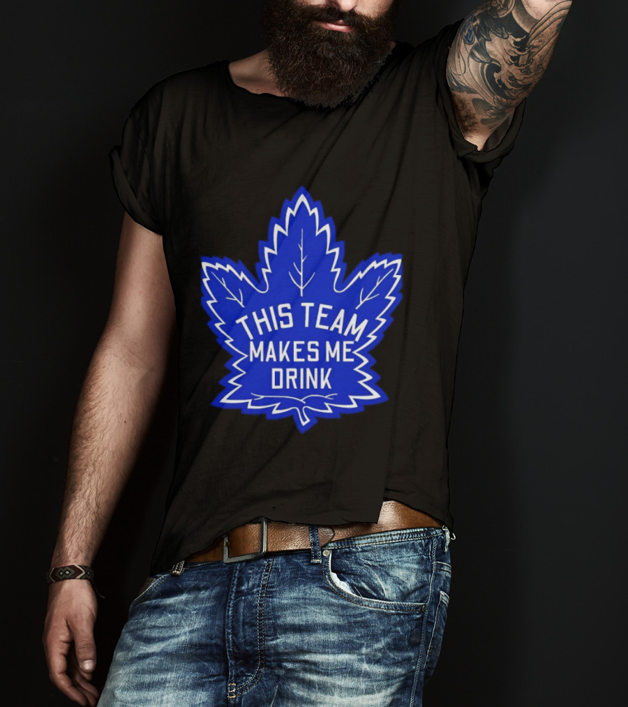 Men This Team Makes Me Drink Toronto Maple Leafs For Sale T-Shirt