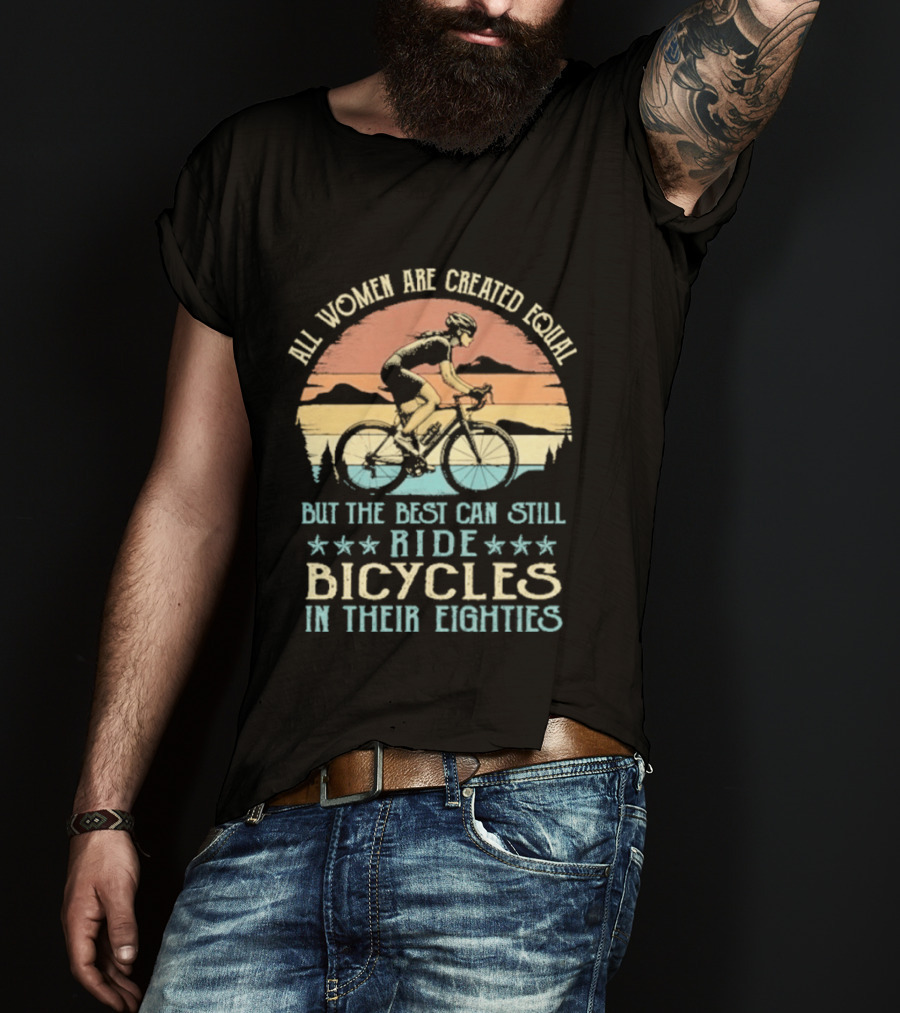 All Women Are Created Equal But The Best Can Still Ride Bicycles In Their Eighties T-Shirt