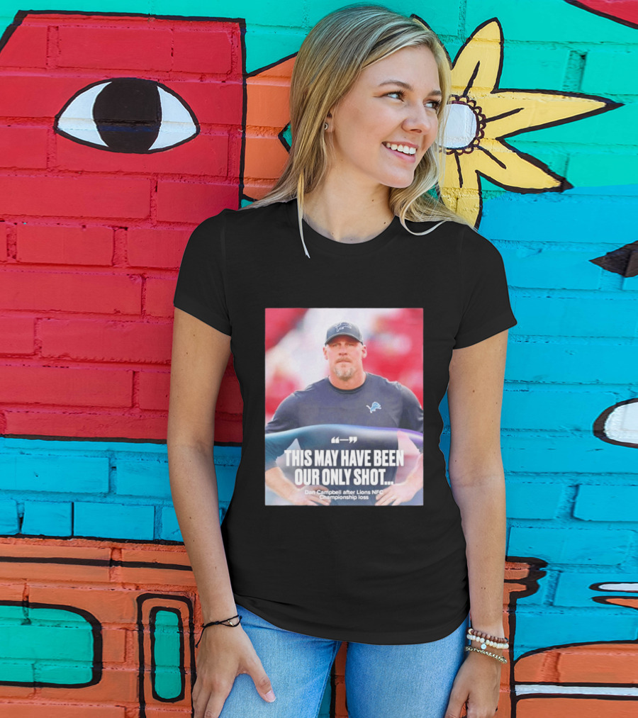 Dan Campbell This May Have Been Our Only Shot Lions NFC Championship Loss T-Shirt