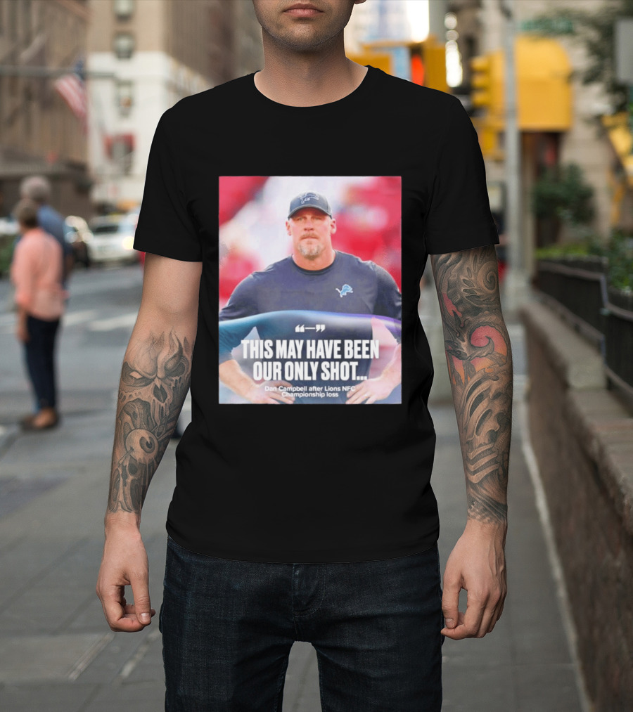 Dan Campbell This May Have Been Our Only Shot Lions NFC Championship Loss T-Shirt