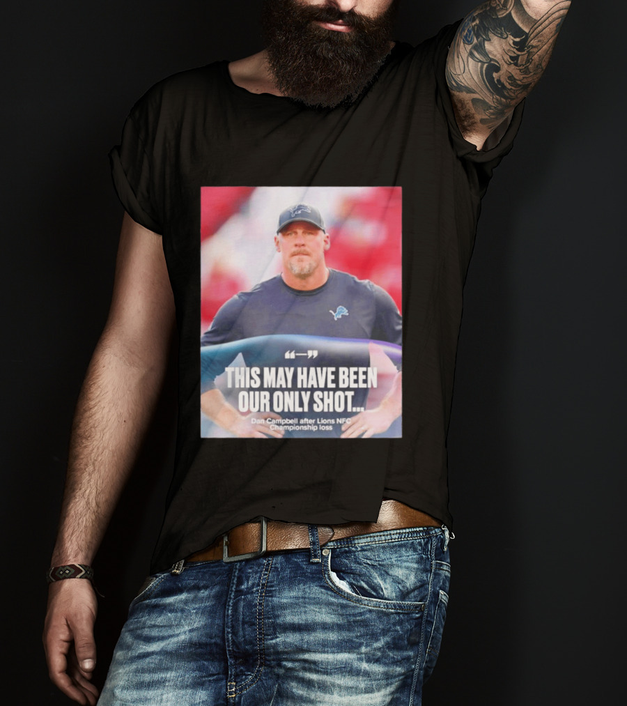 Dan Campbell This May Have Been Our Only Shot Lions NFC Championship Loss T-Shirt