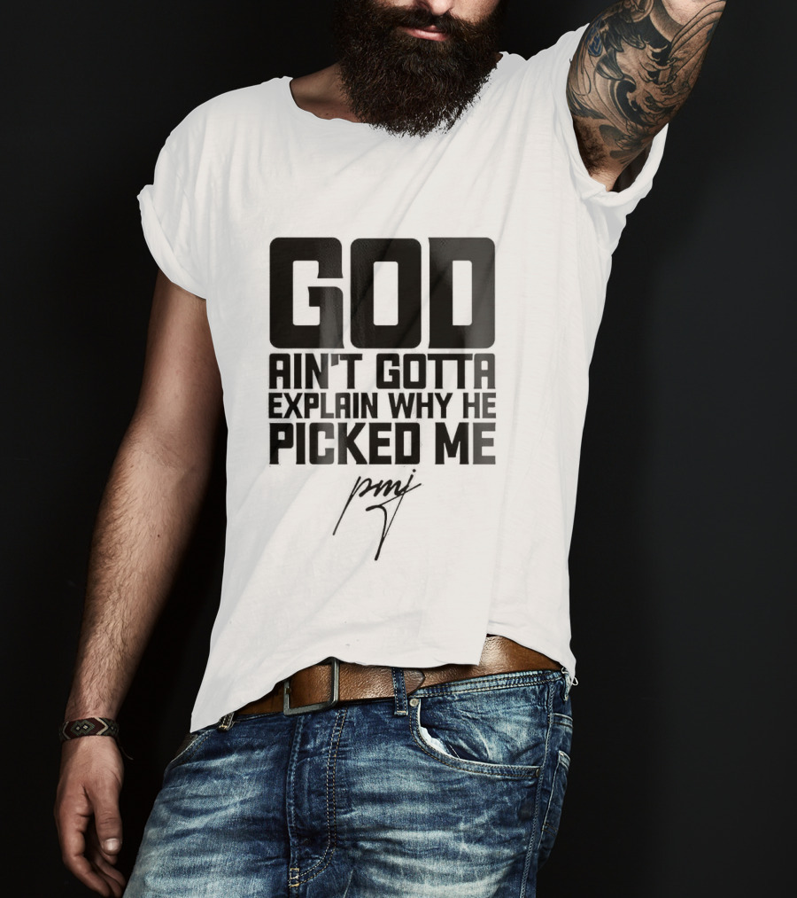GOD Ain't Gotta Explain Why He Picked Me Pray T-Shirt