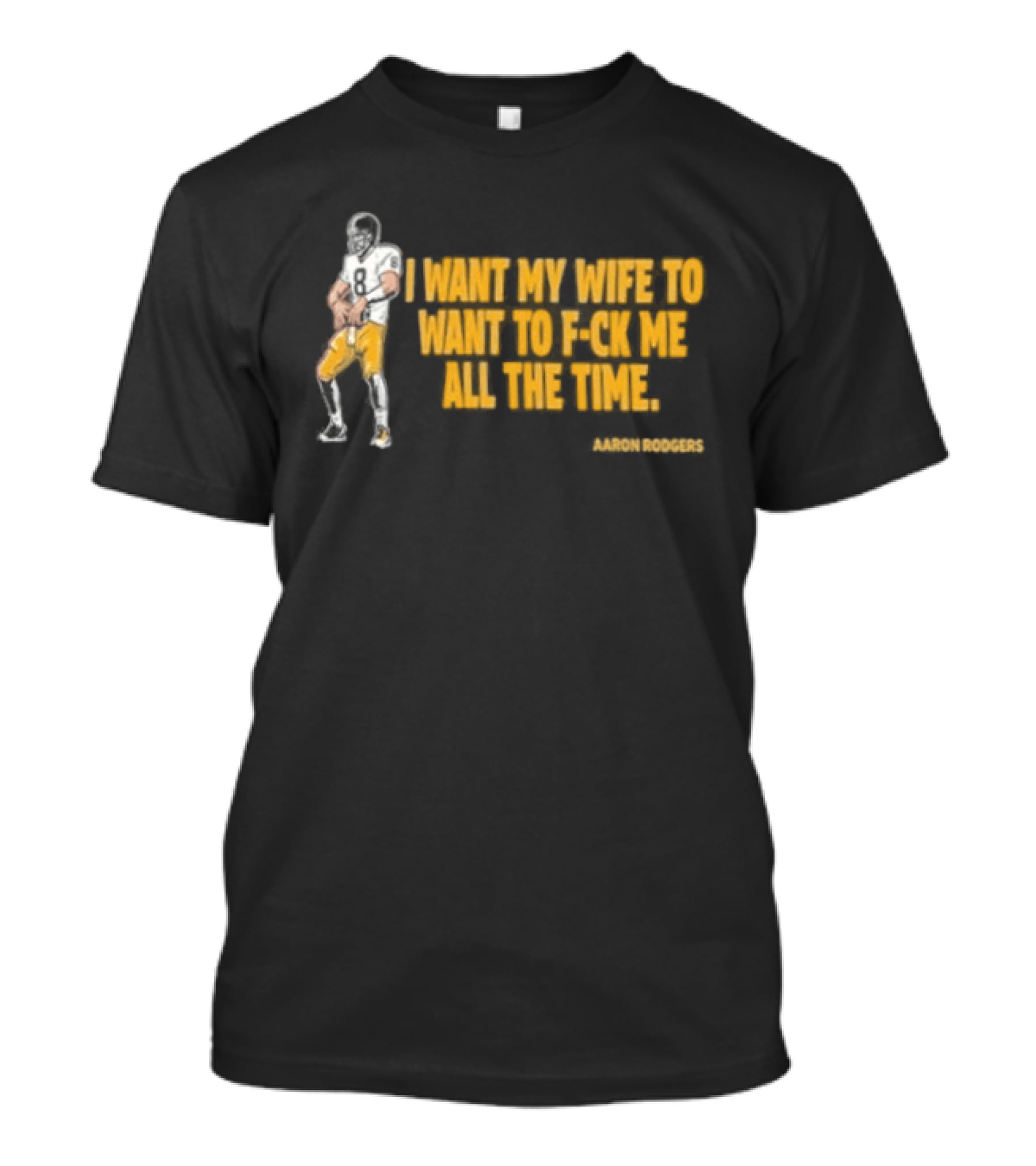 Aaron Rodgers I Want My Wife To Want Me All The Time Football T-Shirt