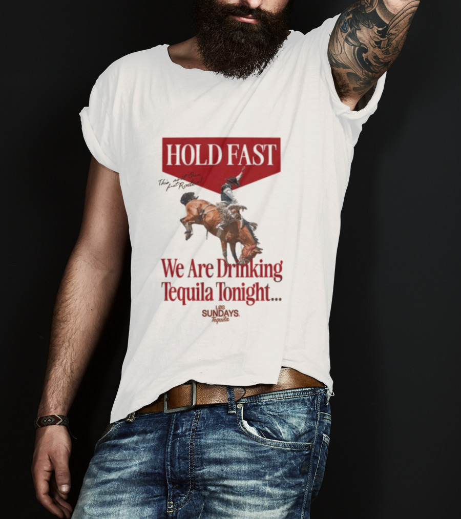 Hold Fast We Are Drinking Tequila Tonight Los Sundays T-Shirt