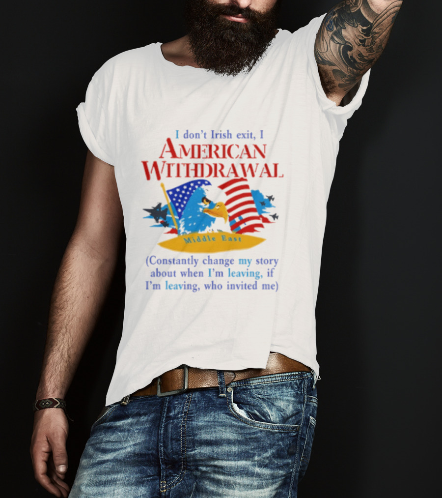I Don't Irish Exit I American Withdrawal Middle East Constantly Change Story T-Shirt