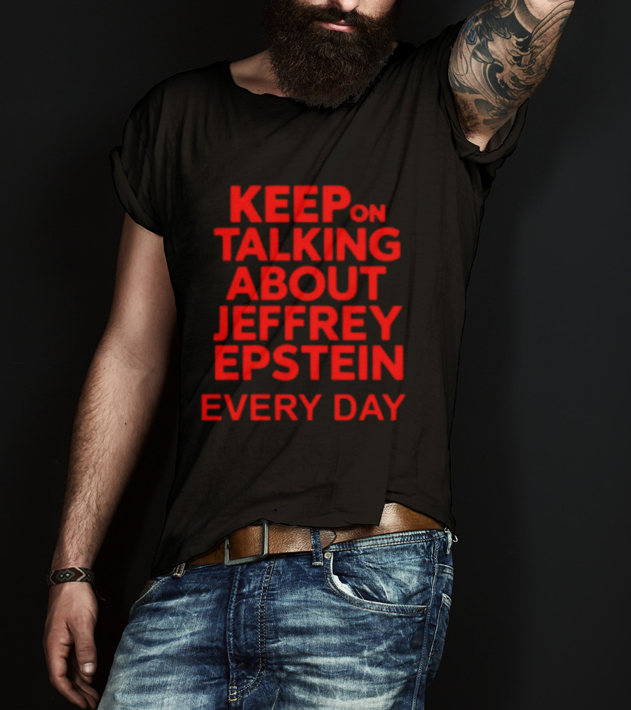 Keep Talking About Jeffrey Epstein Every Day T-Shirt
