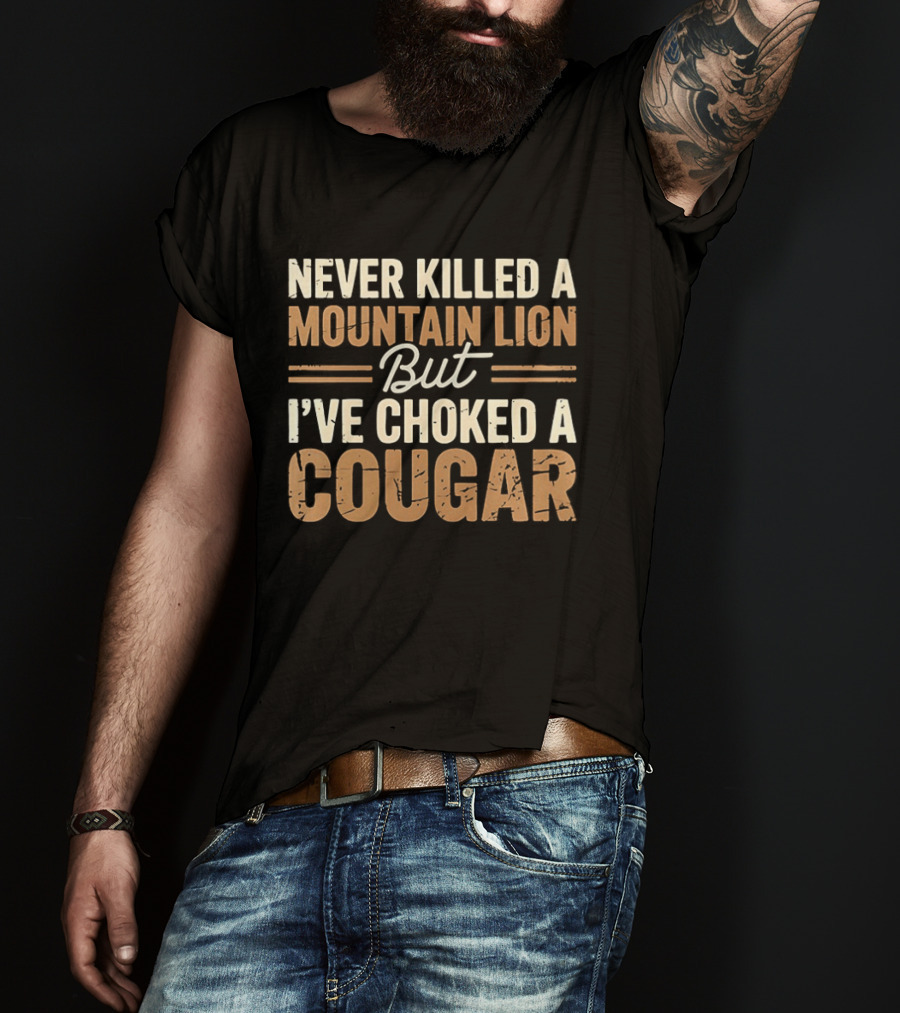 Never Killed A Mountain Lion But I've Choked A Cougar T-Shirt