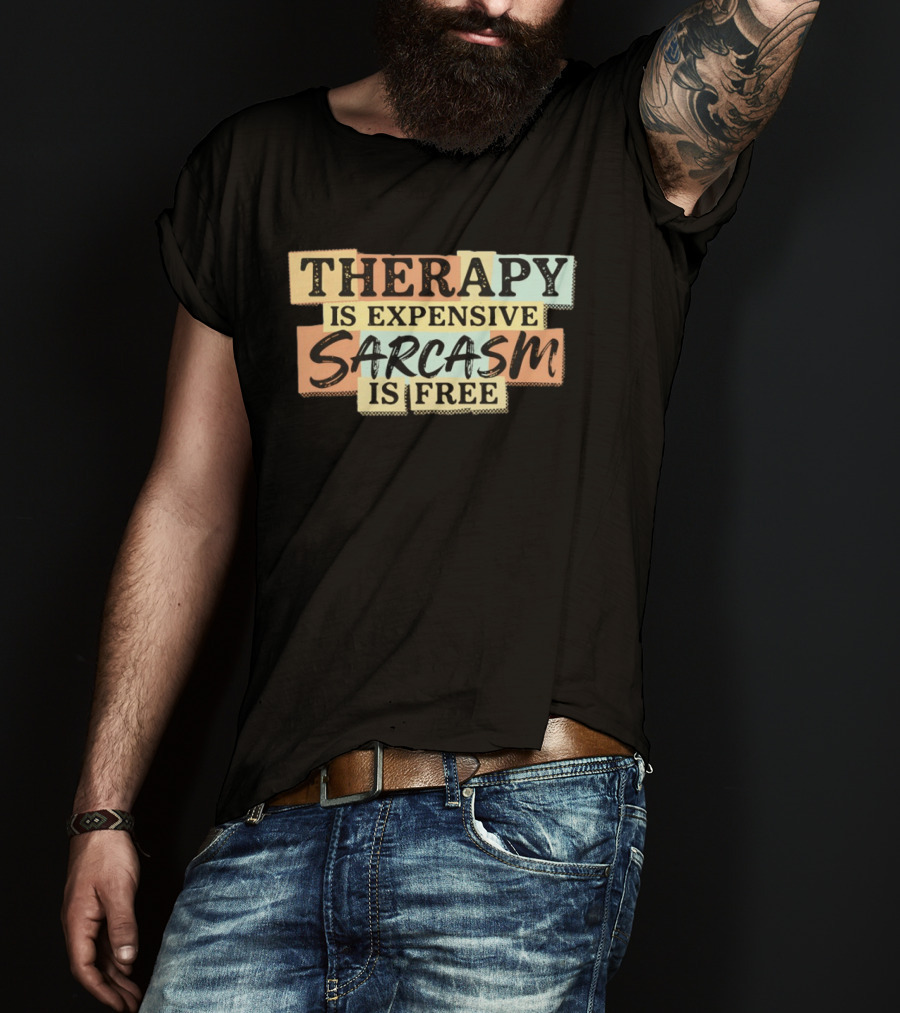 THERAPY IS EXPENSIVE SARCASM IS FREE Fun T-Shirt