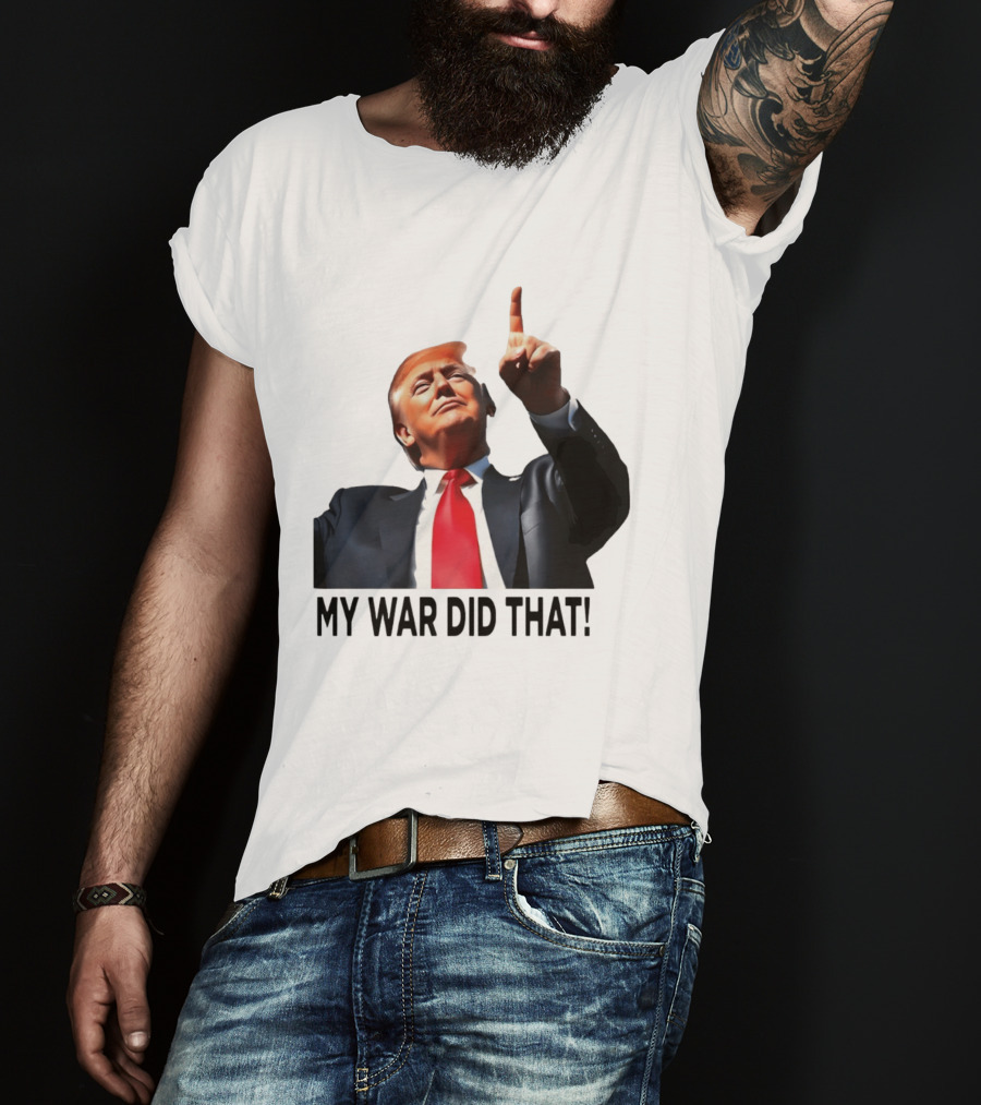 My War Did That Trump Donald Meme T-Shirt